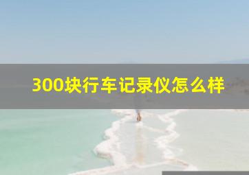 300块行车记录仪怎么样