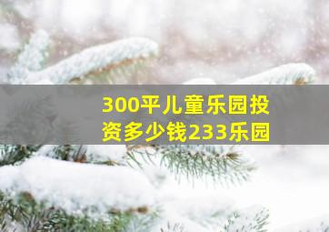 300平儿童乐园投资多少钱233乐园