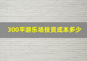 300平游乐场投资成本多少