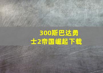 300斯巴达勇士2帝国崛起下载