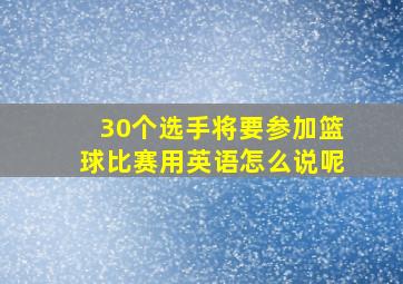 30个选手将要参加篮球比赛用英语怎么说呢