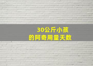 30公斤小孩的阿奇用量天数