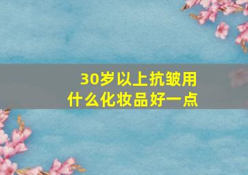 30岁以上抗皱用什么化妆品好一点