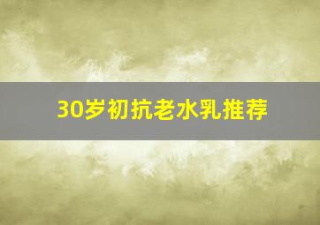 30岁初抗老水乳推荐