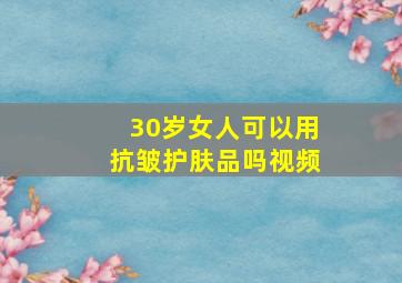 30岁女人可以用抗皱护肤品吗视频