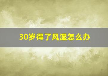 30岁得了风湿怎么办