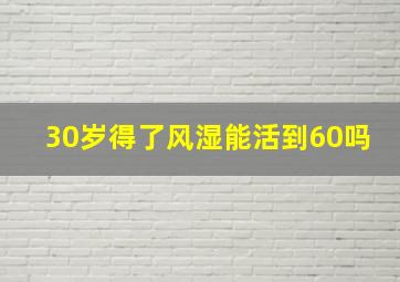 30岁得了风湿能活到60吗