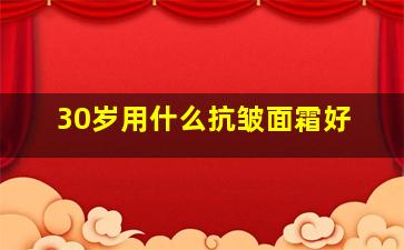 30岁用什么抗皱面霜好