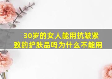 30岁的女人能用抗皱紧致的护肤品吗为什么不能用