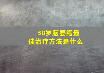 30岁脑萎缩最佳治疗方法是什么