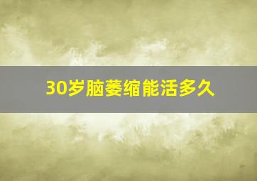 30岁脑萎缩能活多久