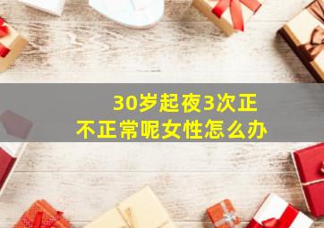 30岁起夜3次正不正常呢女性怎么办