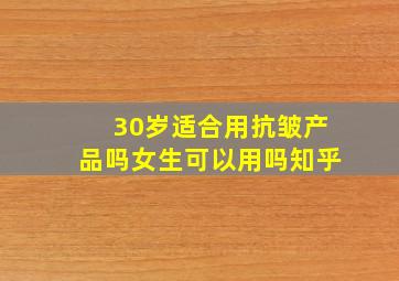 30岁适合用抗皱产品吗女生可以用吗知乎