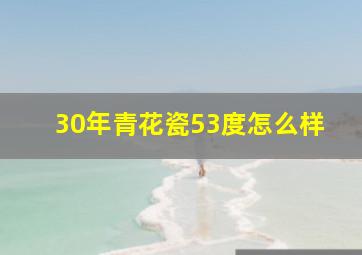 30年青花瓷53度怎么样