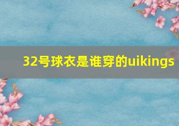 32号球衣是谁穿的uikings