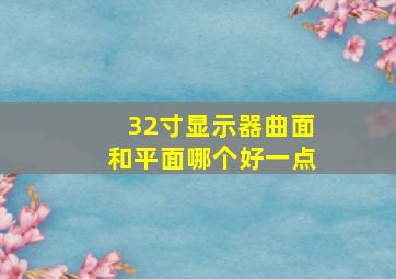 32寸显示器曲面和平面哪个好一点