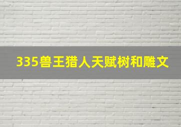 335兽王猎人天赋树和雕文