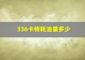 336卡特耗油量多少