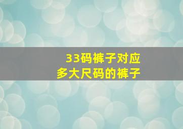 33码裤子对应多大尺码的裤子