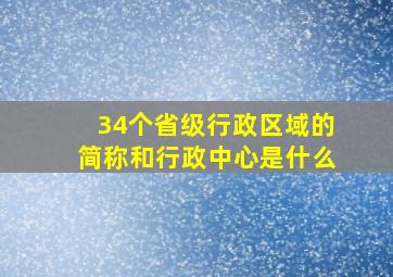 34个省级行政区域的简称和行政中心是什么