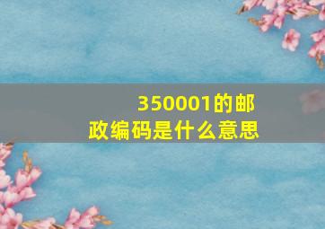 350001的邮政编码是什么意思