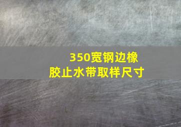 350宽钢边橡胶止水带取样尺寸