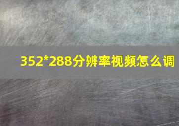 352*288分辨率视频怎么调