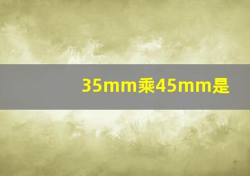 35mm乘45mm是