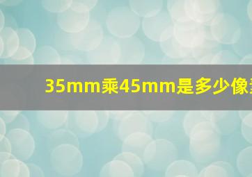 35mm乘45mm是多少像素