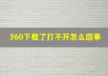 360下载了打不开怎么回事