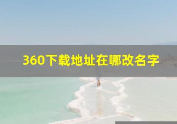 360下载地址在哪改名字