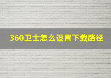 360卫士怎么设置下载路径