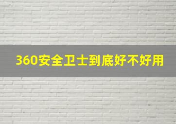 360安全卫士到底好不好用