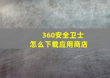 360安全卫士怎么下载应用商店