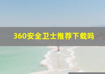 360安全卫士推荐下载吗