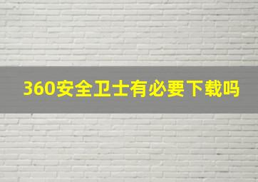 360安全卫士有必要下载吗