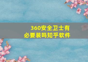 360安全卫士有必要装吗知乎软件