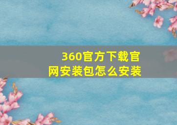 360官方下载官网安装包怎么安装