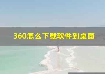 360怎么下载软件到桌面