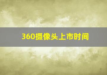 360摄像头上市时间