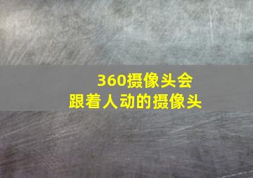 360摄像头会跟着人动的摄像头