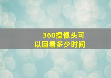 360摄像头可以回看多少时间