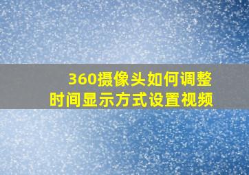 360摄像头如何调整时间显示方式设置视频