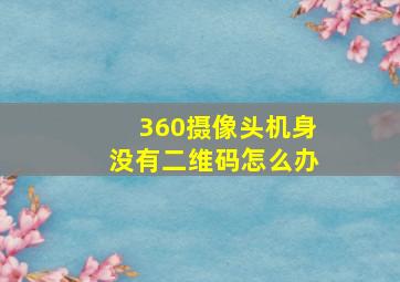 360摄像头机身没有二维码怎么办