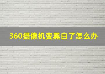 360摄像机变黑白了怎么办