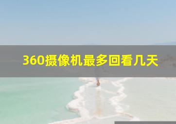 360摄像机最多回看几天