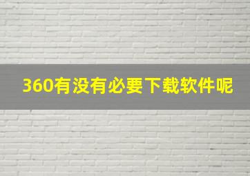 360有没有必要下载软件呢