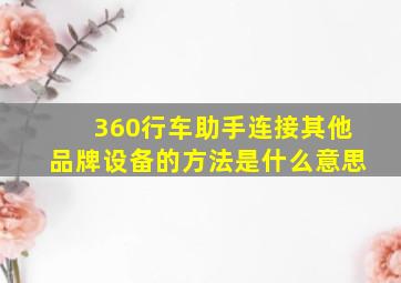 360行车助手连接其他品牌设备的方法是什么意思