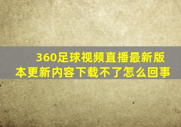 360足球视频直播最新版本更新内容下载不了怎么回事