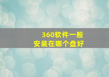 360软件一般安装在哪个盘好